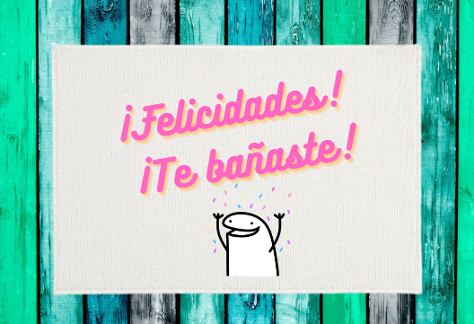 Felicidades! Te Bañaste!